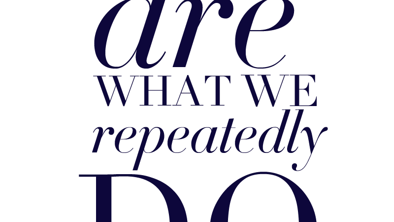 We Are What We Repeatedly Do
